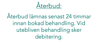 Återbud: Återbud lämnas senast 24 timmar innan bokad behandling. Vid utebliven behandling sker debitering. 