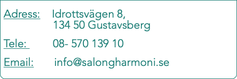  Adress: Idrottsvägen 8, 134 50 Gustavsberg Tele: 08- 570 139 10 Email: info@salongharmoni.se